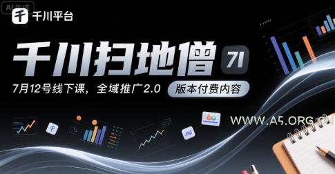 千川扫地僧7月12号线下课，千川投放，全域推广2.0版本付费内容