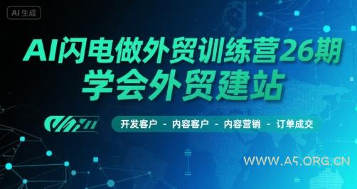 AI闪电做外贸训练营26期,学会外贸建站-开发客户-内容营销-订单成交