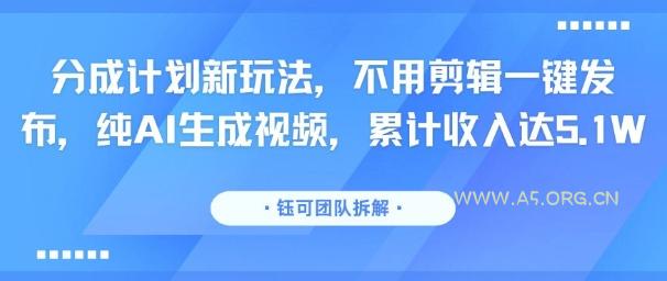 分成计划新玩法，不用剪辑一键发布，纯AI生成视频，累计收入达5.1W