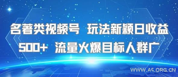 名著类视频号 玩法新颖日收益500+ 流量火爆目标人群广
