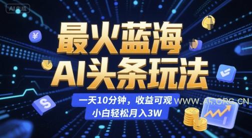 最火蓝海AI头条玩法，一天10分钟，收益可观，小白轻松月入3W【揭秘】