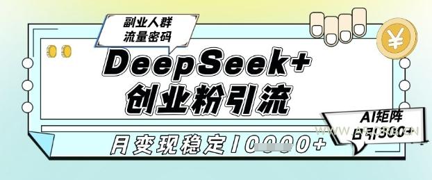 DeepSeek+创业粉精准引流，全新分享课4.0玩法，AI矩阵日引300+，多种变现方式，稳定月入1W