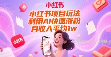 小红书项目玩法，利用AI快速涨粉，月收入平均1w+