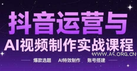 抖音运营与AI视频制作实战课程，爆款选题-AI特效制作-账号搭建