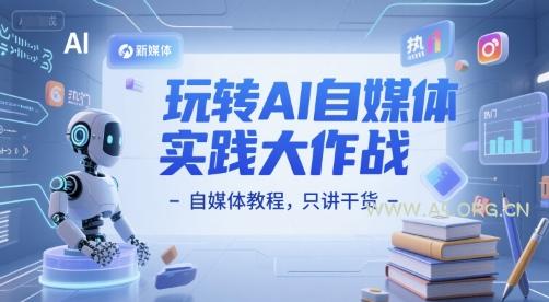 玩转AI自媒体实践大作战-自媒体教程,只讲干货