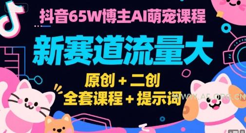 抖音65W博主AI萌宠课程,新赛道流量大,原创+二创,全套课程+提示词