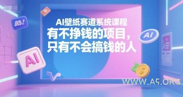 AI壁纸赛道系统课程，有不挣钱的项目，只有不会搞钱的人