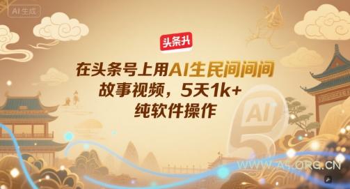 在头条号上用AI生民间故事视频,5天1k+,纯软件操作