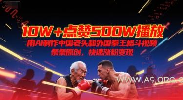 10W+点赞500W播放,用AI制作中国老头和外国拳王格斗视频,条条原创,快速涨粉变现