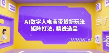 AI数字人电商带货新玩法，矩阵打法，精进选品