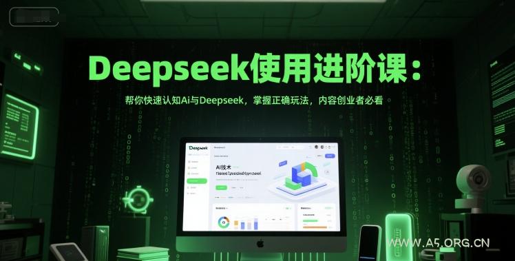 Deepseek使用进阶课：帮你快速认知Ai与Deepseek，掌握正确玩法，内容创业者必看
