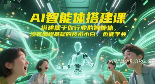 AI智能体搭建课，搭建属于你行业的智能体，没有编程基础的技术小白，也能学会