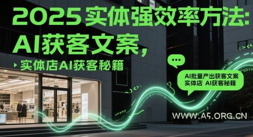 2025实体强效率方法:AI批量产出获客文案,实体店AI获客秘籍