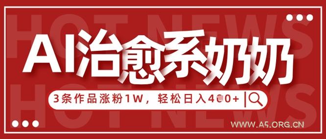 AI治愈系老奶奶情感赛道，3条作品涨粉1W+，小白轻松日入4张+