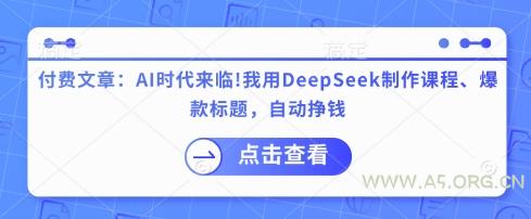 付费文章:AI时代来临!我用DeepSeek制作课程、爆款标题,自动挣钱