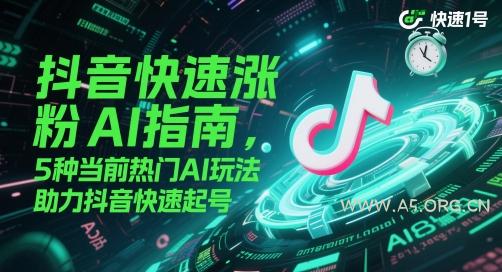 抖音快速涨粉AI指南，5种当前热门AI玩法，助力抖音快速起号