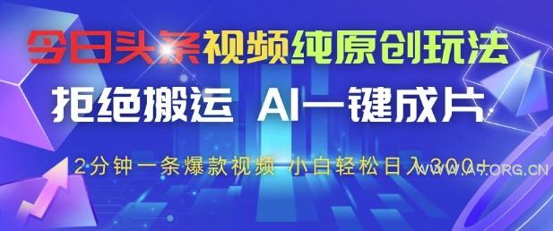 今日头条视频纯原创玩法，拒绝搬运，AI一键成片， 2分钟一条爆款视频，小白也能轻松日入3张+【揭秘】