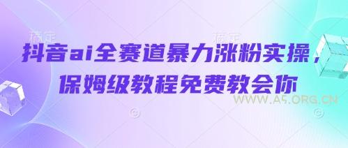 抖音ai全赛道暴力涨粉实操,保姆级教程免费教会你