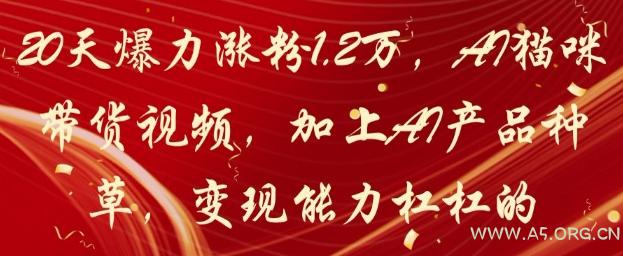 20天爆力涨粉1.2W，AI猫咪带货视频，加上AI产品种草，变现能力杠杠的