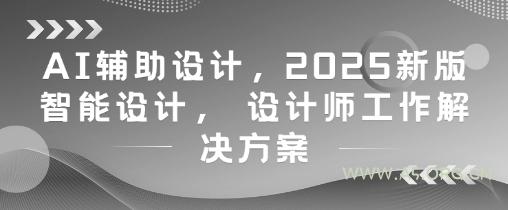 AI辅助设计,2025新版智能设计, 设计师工作解决方案