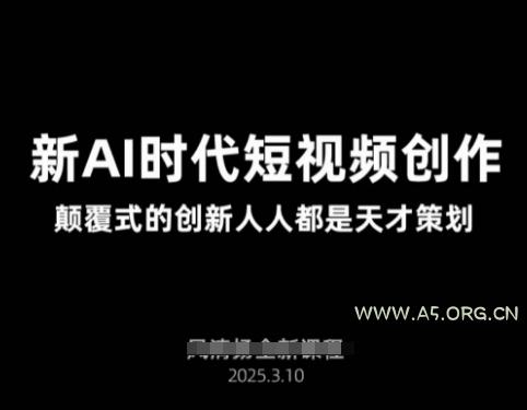 AI新时代短视频创作2025年3月新课，​颠覆式的创新人人都是天才策划