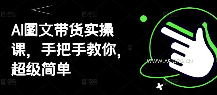 AI图文带货实操课，手把手教你，超级简单