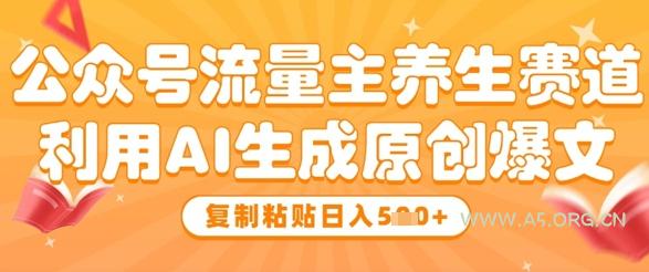 公众号流量主养生赛道，利用AI生成原创爆文，复制粘贴日入5张