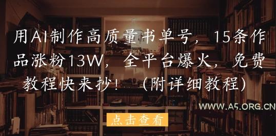 用AI制作高质量书单号，15条作品涨粉13W，全平台爆火，免费教程快来抄(附详细教程)
