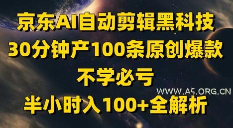 京东AI自动剪辑黑科技,30分钟产100条原创爆款,不学必亏!半小时入100+全解析