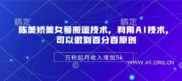 陈美娇美女号搬运技术，利用AI技术，可以做到百分百原创，万粉起月收入增加5k