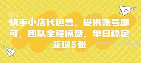 快手小店代运营，提供账号即可，团队全程操盘，单日稳定变现5张【揭秘】