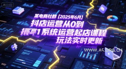 某电商社群【2025年6月】抖店运营从0到1系统运营起店课程，抖店最新玩法实时更新