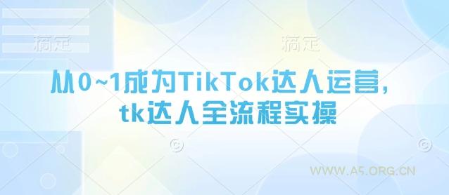 从0~1成为TikTok达人运营，tk达人全流程实操