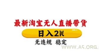 最新淘宝无人直播带货，日入数张，不违规不封号，独家技术，操作简单【揭秘】