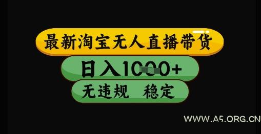 最新淘宝无人直播带货独家技术，日入1k+，无违规无封号，操作简单，长期稳定【揭秘】
