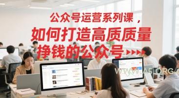 公众号运营系列课,如何打造高质量挣钱的公众号