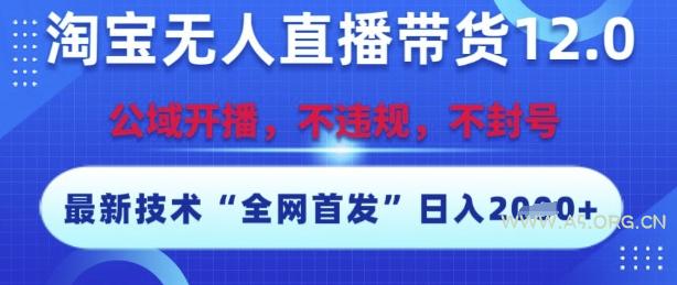 淘宝无人直播带货12.0,最新技术,不封号,不违规,操作简单,开播爆单,日入多张【揭秘】