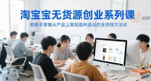淘宝无货源创业系列课,助新手掌握从产品上架到盈利选品的全流程方法论