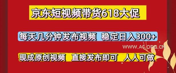 京东短视频带货618大促,每天几分钟发布视频,稳定日入3张+,现成原创视频,直接发布即可【揭秘】
