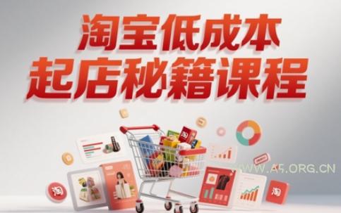 淘宝低成本起店系统课,助你快速起店,实现弯道超车
