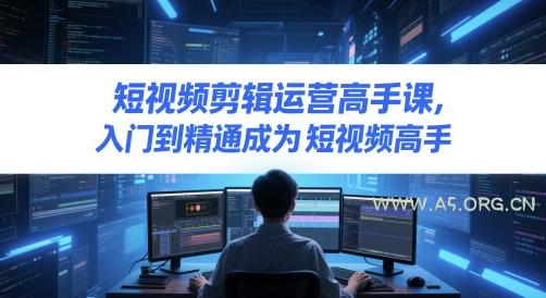 短视频剪辑运营高手课,入门到精通成为短视频高手