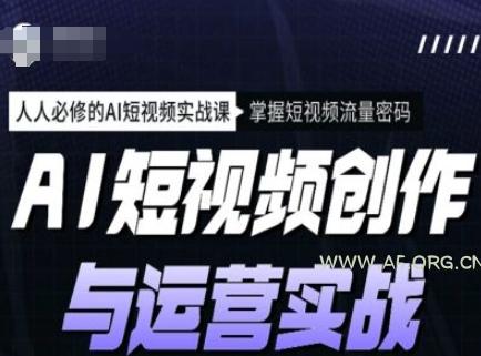 AI短视频创作与运营实战课程，人人必修的AI短视频实战课，掌握短视频流量密码