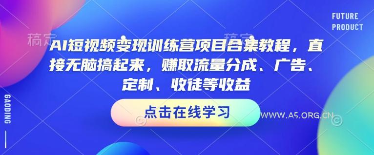 AI短视频变现训练营项目合集教程，直接无脑搞起来，赚取流量分成、广告、定制、收徒等收益（0302更新）