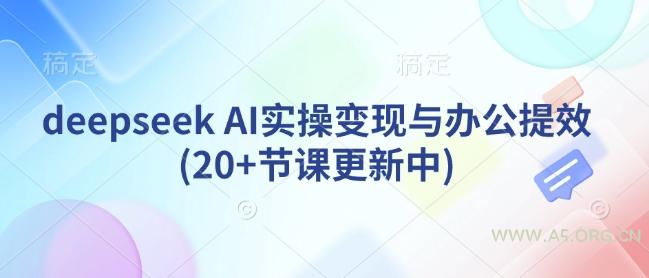 deepseek AI实操变现与办公提效(20+节课更新中)
