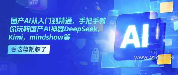 国产AI从入门到精通,手把手教你玩转国产AI神器DeepSeek,Kimi,mindshow等