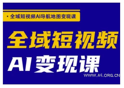 全域短视频AI导航地图变现课,全域短视频AI变现课