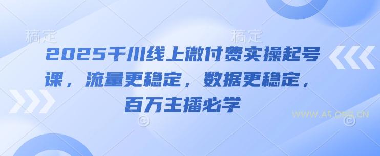 2025千川线上微付费实操起号课，流量更稳定，数据更稳定，百万主播必学