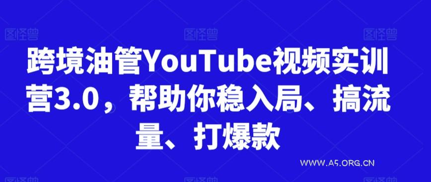 跨境油管YouTube视频实训营3.0，帮助你稳入局、搞流量、打爆款（更新2025）