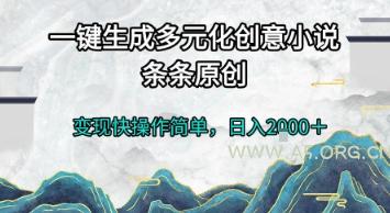 一键生成多元化创意小说,条条原创,变现快操作简单,日入2k+【揭秘】