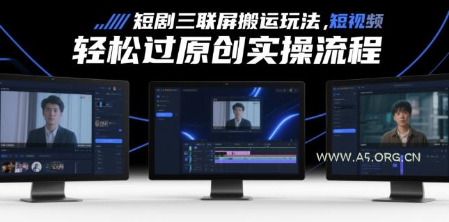 短剧三联屏搬运玩法，短剧搬运轻松过原创实操流程